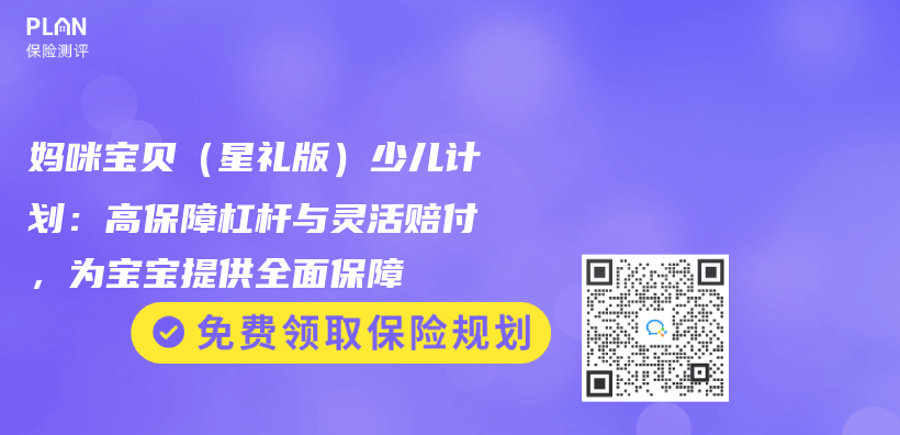 妈咪宝贝（星礼版）少儿计划：高保障杠杆与灵活赔付，为宝宝提供全面保障插图
