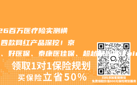 2026百万医疗险实测横评：四款网红产品深挖！京东保、好医保、泰康医佳保、超越保到底该pick谁