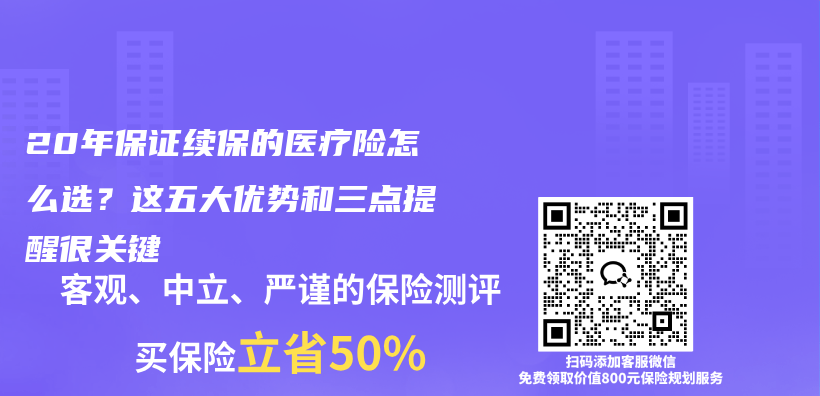 20年保证续保的医疗险怎么选？这五大优势和三点提醒很关键插图
