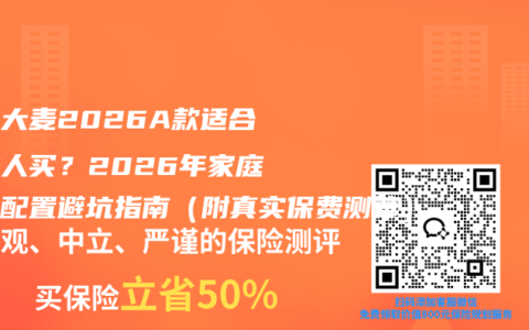 华贵大麦2026A款适合哪些人买？2026年家庭定寿配置避坑指南（附真实保费测算）