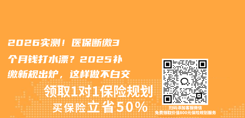 2026实测！医保断缴3个月钱打水漂？2025补缴新规出炉，这样做不白交插图