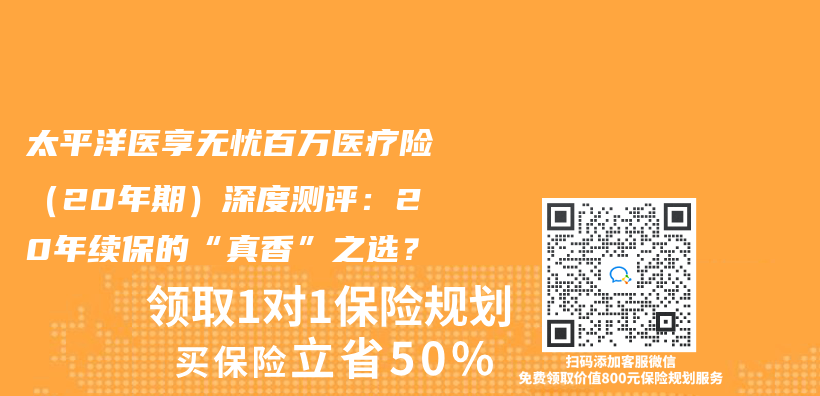 太平洋医享无忧百万医疗险（20年期）深度测评：20年续保的“真香”之选？插图