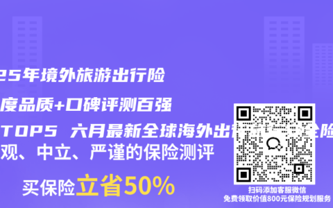 2025年境外旅游出行险多维度品质+口碑评测百强榜单TOP5 六月最新全球海外出行旅行安全险推荐购买指南