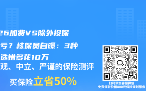 2026加费VS除外投保哪个亏？核保员自曝：3种情况选错多花10万