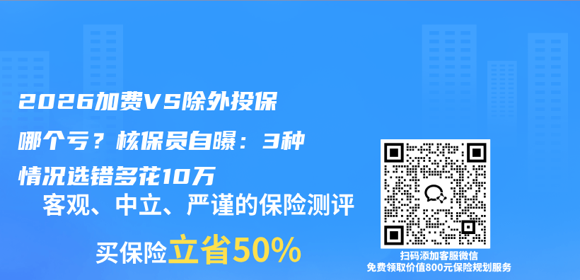 2026加费VS除外投保哪个亏?核保员自曝:3种情况选错多花10万插图 2026加费VS除外投保哪个亏?核保员自曝:3种情况选错多花10万插图