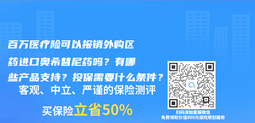 百万医疗险可以报销外购区药进口奥希替尼药吗？有哪些产品支持？投保需要什么条件？插图