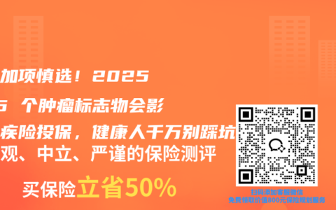 体检加项慎选！2025 这 5 个肿瘤标志物会影响重疾险投保，健康人千万别踩坑