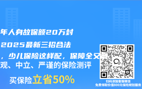 未成年人身故保额20万封顶？2025最新三招合法突破，少儿保险这样配，保障全又省