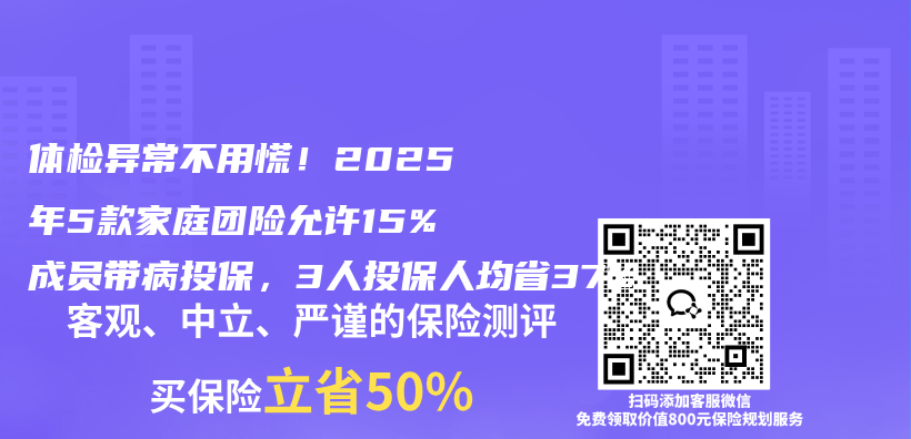 体检异常不用慌!2025年5款家庭团险允许15%成员带病投保,3人投保人均省37%插图 体检异常不用慌!2025年5款家庭团险允许15%成员带病投保,3人投保人均省37%插图
