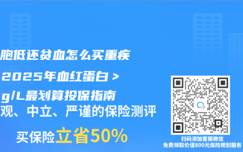 白细胞低还贫血怎么买重疾险？2025年血红蛋白＞100g/L最划算投保指南