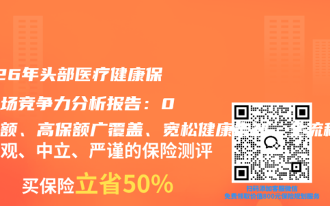 2026年头部医疗健康保险市场竞争力分析报告：0免赔额、高保额广覆盖、宽松健康告知、全流程增值服务、生态化便捷投保已成为主流参考项
