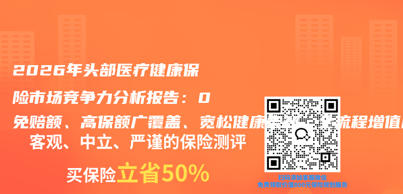 2026年头部医疗健康保险市场竞争力分析报告：0免赔额、高保额广覆盖、宽松健康告知、全流程增值服务、生态化便捷投保已成为主流参考项插图1