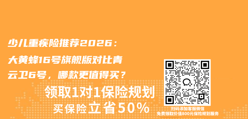 少儿重疾险推荐2026:大黄蜂16号旗舰版对比青云卫6号,哪款更值得买?插图 少儿重疾险推荐2026:大黄蜂16号旗舰版对比青云卫6号,哪款更值得买?插图