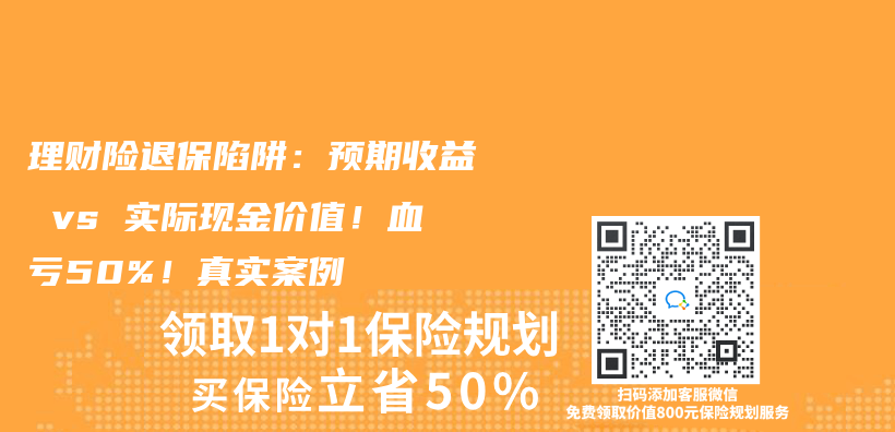 理财险退保陷阱：预期收益 vs 实际现金价值！血亏50%！真实案例插图