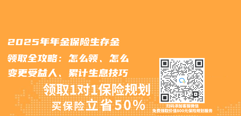2025年年金保险生存金领取全攻略：怎么领、怎么变更受益人、累计生息技巧插图