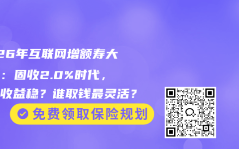 2026年互联网增额寿大横评：固收2.0%时代，谁的收益稳？谁取钱最灵活？