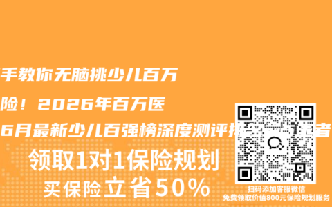 手把手教你无脑挑少儿百万医疗险！2026年百万医疗险6月最新少儿百强榜深度测评排名前5王者，权威推荐购买指南