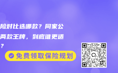 重疾险对比选哪款？同家公司的两款王牌，到底谁更适合你？