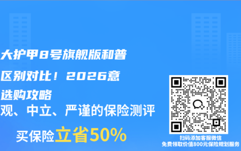 人保大护甲8号旗舰版和普通版区别对比！2026意外险选购攻略
