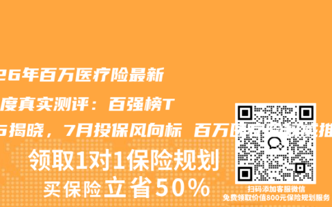 2026年百万医疗险最新全维度真实测评：百强榜TOP5揭晓，7月投保风向标 百万医疗险权威推荐购买指南