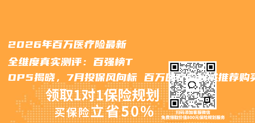 2026年百万医疗险最新全维度真实测评:百强榜TOP5揭晓,7月投保风向标 百万医疗险权威推荐购买指南插图 2026年百万医疗险最新全维度真实测评:百强榜TOP5揭晓,7月投保风向标 百万医疗险权威推荐购买指南插图