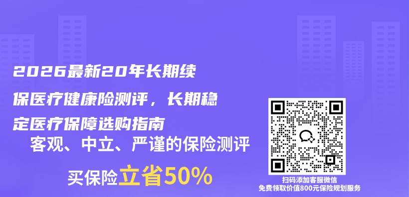 2026最新20年长期续保医疗健康险测评,长期稳定医疗保障选购指南插图 2026最新20年长期续保医疗健康险测评,长期稳定医疗保障选购指南插图