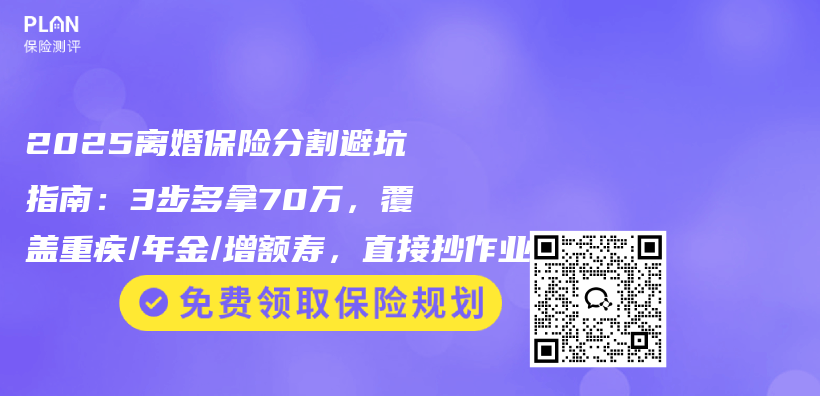 2025离婚保险分割避坑指南：3步多拿70万，覆盖重疾/年金/增额寿，直接抄作业插图