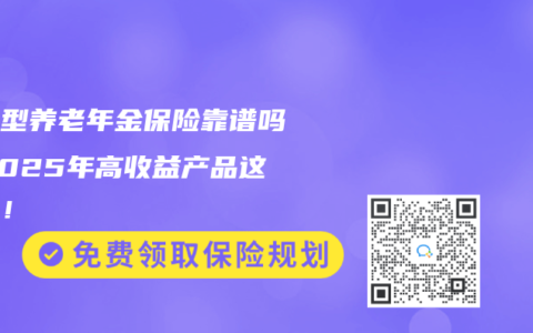 分红型养老年金保险靠谱吗？2025年高收益产品这样选！