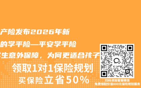 平安产险发布2026年新推出的学平险—平安学平险·学生意外保障，为何更适合孩子