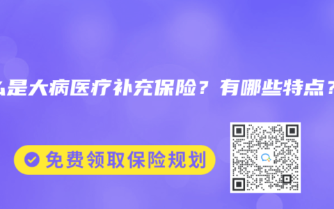 什么是大病医疗补充保险？有哪些特点？