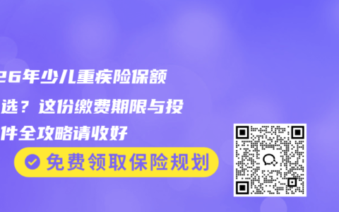 2026年少儿重疾险保额怎么选？这份缴费期限与投保条件全攻略请收好