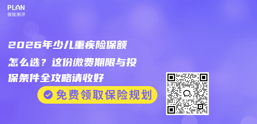 2026年少儿重疾险保额怎么选？这份缴费期限与投保条件全攻略请收好插图1