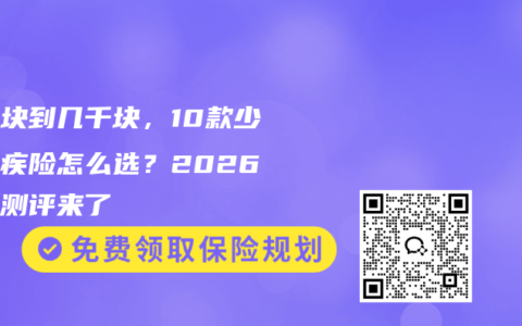 几百块到几千块，10款少儿重疾险怎么选？2026最新测评来了