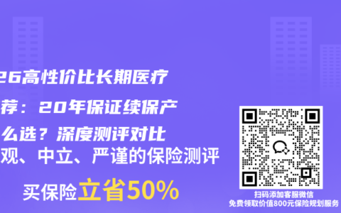 2026高性价比长期医疗险推荐：20年保证续保产品怎么选？深度测评对比
