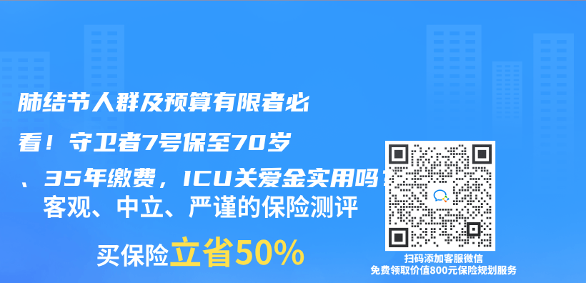 肺结节人群及预算有限者必看！守卫者7号保至70岁、35年缴费，ICU关爱金实用吗？插图