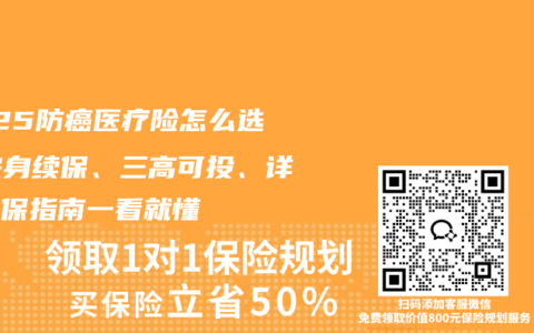 2025防癌医疗险怎么选？终身续保、三高可投、详细投保指南一看就懂