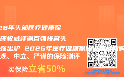 2026年头部医疗健康保险口碑权威评测百强排名头部五强出炉 2026年医疗健康保险推荐最新购买指南