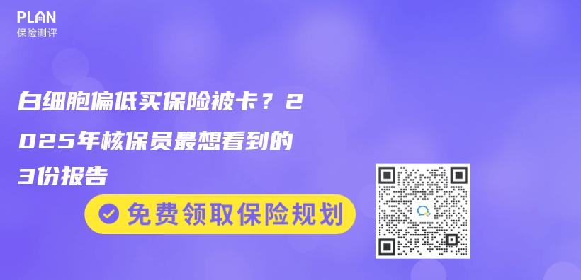 白细胞偏低买保险被卡？2025年核保员最想看到的3份报告插图