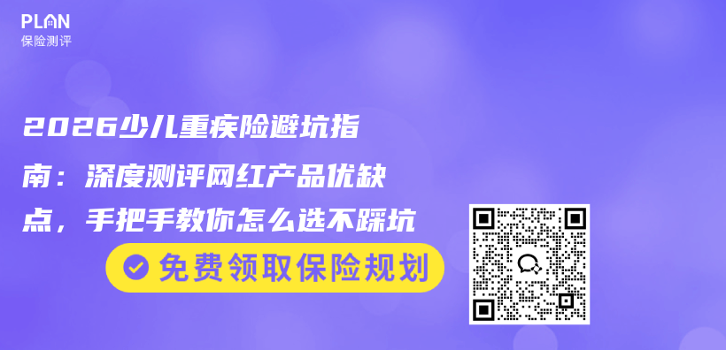 2026少儿重疾险避坑指南：深度测评网红产品优缺点，手把手教你怎么选不踩坑插图1