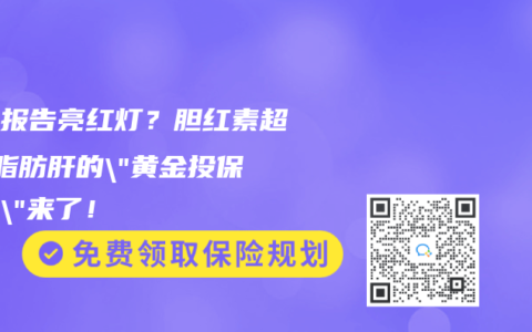 体检报告亮红灯？胆红素超标+脂肪肝的”黄金投保组合”来了！