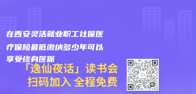 在西安灵活就业职工社保医疗保险最低缴纳多少年可以享受终身医保插图