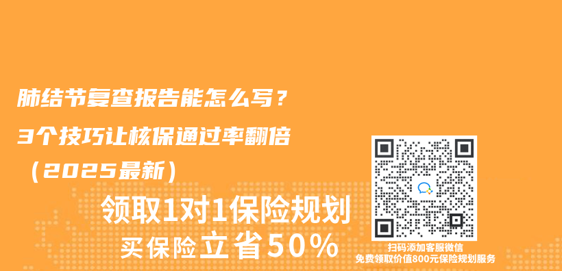 肺结节复查报告能怎么写？3个技巧让核保通过率翻倍（2025最新）插图