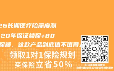 2026长期医疗险深度测评：20年保证续保+800万保额，这款产品到底值不值得入手？