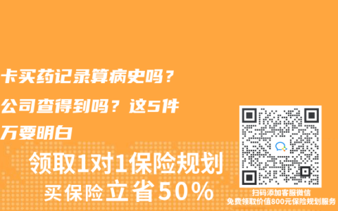 医保卡买药记录算病史吗？保险公司查得到吗？这5件事千万要明白