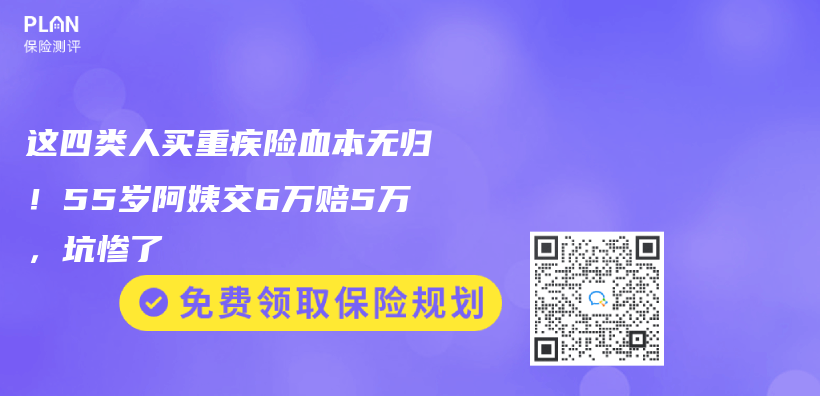 这四类人买重疾险血本无归！55岁阿姨交6万赔5万，坑惨了插图
