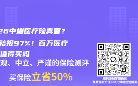 2026中端医疗险真香？0免赔报97%！百万医疗险还值得买吗