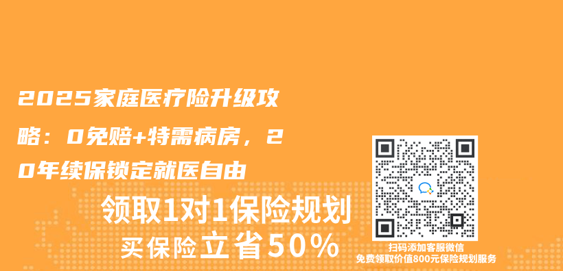 2025家庭医疗险升级攻略：0免赔+特需病房，20年续保锁定就医自由插图