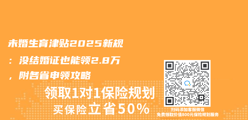 未婚生育津贴2025新规：没结婚证也能领2.8万，附各省申领攻略插图