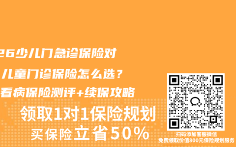 2026少儿门急诊保险对比！儿童门诊保险怎么选？小孩看病保险测评+续保攻略