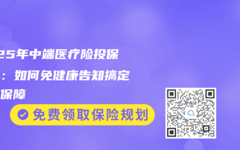 2025年中端医疗险投保指南：如何免健康告知搞定全家保障